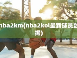 nba2km(nba2kol最新球员数据)