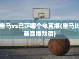 皇马vs巴萨哪个电直播(皇马比赛直播频道)