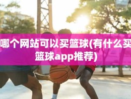 哪个网站可以买篮球(有什么买篮球app推荐)