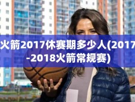 火箭2017休赛期多少人(2017-2018火箭常规赛)