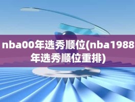 nba00年选秀顺位(nba1988年选秀顺位重排)