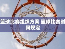 篮球比赛组织方案 篮球比赛时间规定