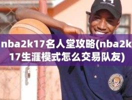 nba2k17名人堂攻略(nba2k17生涯模式怎么交易队友)