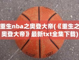 重生nba之奥登大帝(《重生之奥登大帝》最新txt全集下载)