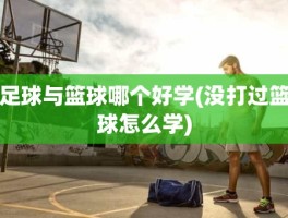 足球与篮球哪个好学(没打过篮球怎么学)