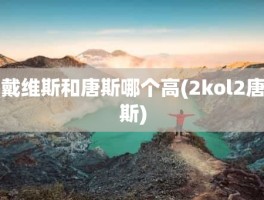 戴维斯和唐斯哪个高(2kol2唐斯)