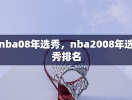 nba08年选秀，nba2008年选秀排名