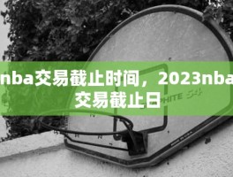 nba交易截止时间，2023nba交易截止日