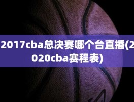 2017cba总决赛哪个台直播(2020cba赛程表)