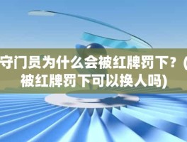 守门员为什么会被红牌罚下？(被红牌罚下可以换人吗)