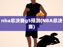 nba总决赛g5预测(NBA总决赛)