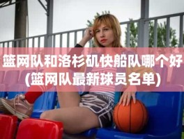 篮网队和洛杉矶快船队哪个好(篮网队最新球员名单)