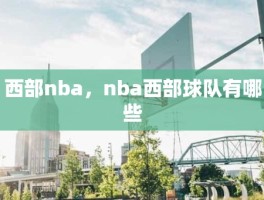 西部nba，nba西部球队有哪些