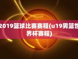 2019篮球比赛赛程(u19男篮世界杯赛程)