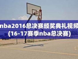 nba2016总决赛颁奖典礼视频(16-17赛季nba总决赛)