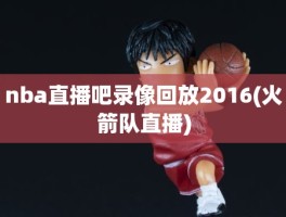 nba直播吧录像回放2016(火箭队直播)