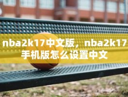 nba2k17中文版，nba2k17手机版怎么设置中文