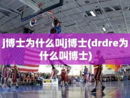 j博士为什么叫j博士(drdre为什么叫博士)