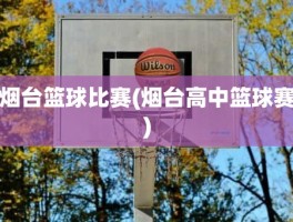 烟台篮球比赛(烟台高中篮球赛)
