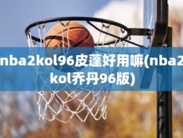 nba2kol96皮蓬好用嘛(nba2kol乔丹96版)