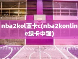 nba2kol蓝卡c(nba2konline绿卡中锋)