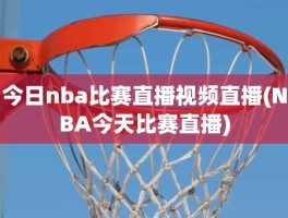 今日nba比赛直播视频直播(NBA今天比赛直播)