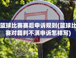 篮球比赛赛后申诉规则(篮球比赛对裁判不满申诉怎样写)