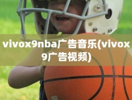 vivox9nba广告音乐(vivox9广告视频)