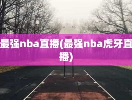 最强nba直播(最强nba虎牙直播)