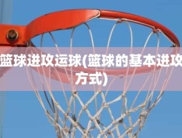 篮球进攻运球(篮球的基本进攻方式)