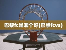 巴黎fc是哪个好(巴黎fcvs)