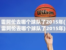 雷阿伦去哪个球队了2015年(雷阿伦去哪个球队了2015年)