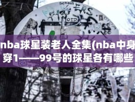 nba球星装老人全集(nba中身穿1——99号的球星各有哪些越多越好)