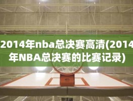 2014年nba总决赛高清(2014年NBA总决赛的比赛记录)