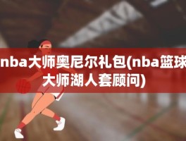 nba大师奥尼尔礼包(nba篮球大师湖人套顾问)