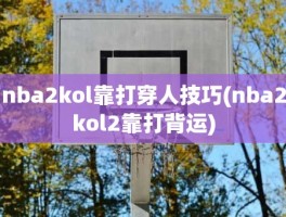 nba2kol靠打穿人技巧(nba2kol2靠打背运)