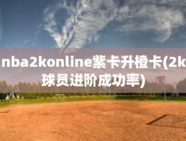 nba2konline紫卡升橙卡(2k球员进阶成功率)