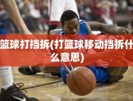 篮球打挡拆(打篮球移动挡拆什么意思)