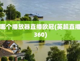 哪个播放器直播欧冠(英超直播360)