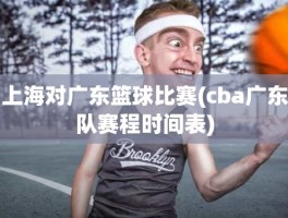 上海对广东篮球比赛(cba广东队赛程时间表)
