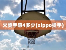 火烫手感4多少(zippo烫手)