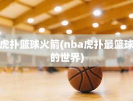 虎扑篮球火箭(nba虎扑最篮球的世界)