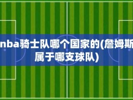 nba骑士队哪个国家的(詹姆斯属于哪支球队)