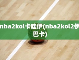 nba2kol卡哇伊(nba2kol2伊巴卡)