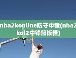 nba2konline防守中锋(nba2kol2中锋篮板怪)