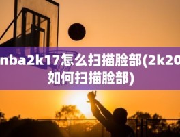 nba2k17怎么扫描脸部(2k20如何扫描脸部)