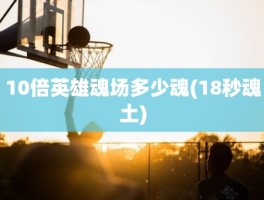 10倍英雄魂场多少魂(18秒魂土)