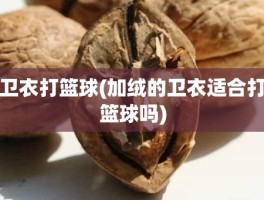 卫衣打篮球(加绒的卫衣适合打篮球吗)