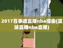 2017百事通直播nba插曲(篮球直播nba直播)