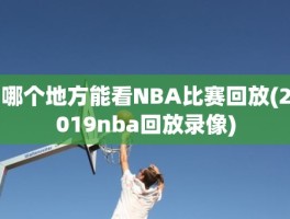 哪个地方能看NBA比赛回放(2019nba回放录像)